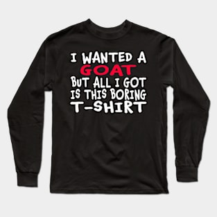 I Wanted a Goat But All I Got Was This Boring T-Shirt Long Sleeve T-Shirt